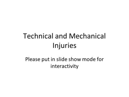 Technical and Mechanical Injuries Please put in slide show mode for interactivity.