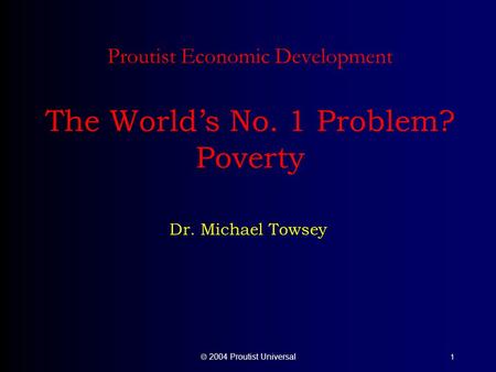  2004 Proutist Universal 1 Proutist Economic Development The World’s No. 1 Problem? Poverty Dr. Michael Towsey.