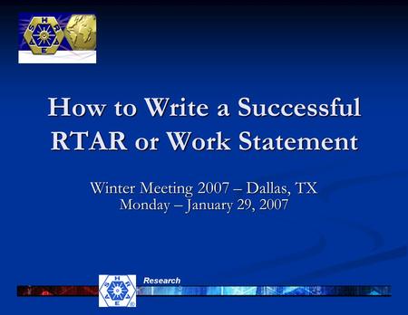Research How to Write a Successful RTAR or Work Statement Winter Meeting 2007 – Dallas, TX Monday – January 29, 2007.