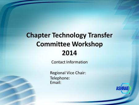 Chapter Technology Transfer Committee Workshop 2014 Contact Information Regional Vice Chair: Telephone: Email: