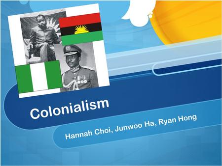 Colonialism Hannah Choi, Junwoo Ha, Ryan Hong. Colonialism A practice of gaining full or partial political control over another country. A practice of.