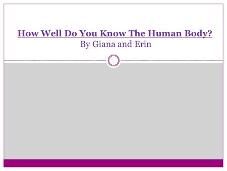 How Well Do You Know The Human Body? By Giana and Erin.