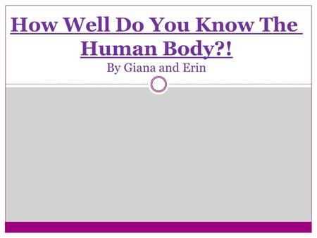 How Well Do You Know The Human Body?! By Giana and Erin.