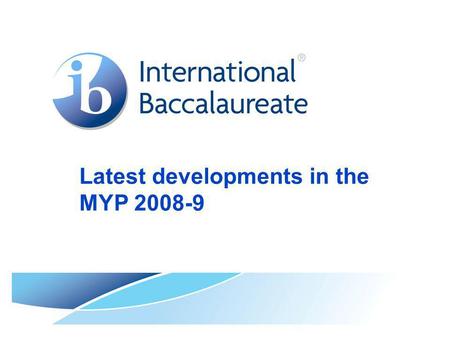 Latest developments in the MYP 2008-9. © International Baccalaureate Organization 2007 Page 2 Background to the presentation This PowerPoint presentation.