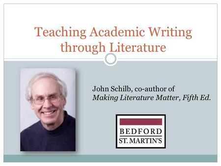 Teaching Academic Writing through Literature John Schilb, co-author of Making Literature Matter, Fifth Ed.