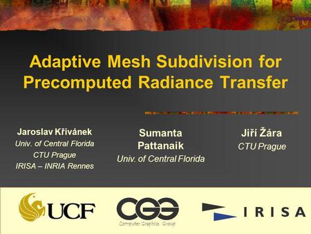 Adaptive Mesh Subdivision for Precomputed Radiance Transfer Jaroslav Křivánek Univ. of Central Florida CTU Prague IRISA – INRIA Rennes Sumanta Pattanaik.
