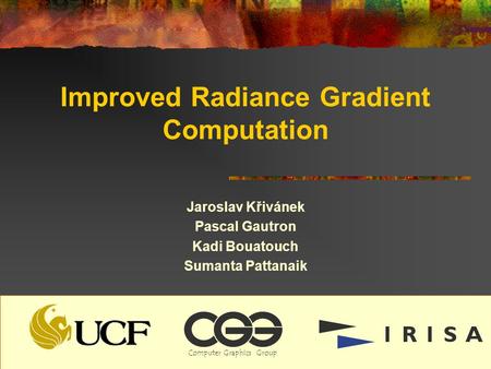 Improved Radiance Gradient Computation Jaroslav Křivánek Pascal Gautron Kadi Bouatouch Sumanta Pattanaik ComputerGraphicsGroup.
