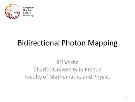 Bidirectional Photon Mapping Jiří Vorba Charles University in Prague Faculty of Mathematics and Physics 1.
