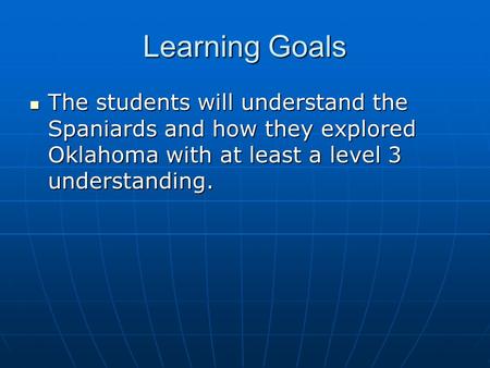Learning Goals The students will understand the Spaniards and how they explored Oklahoma with at least a level 3 understanding. The students will understand.