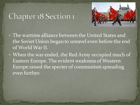 Chapter 18 Section 1 The wartime alliance between the United States and the Soviet Union began to unravel even before the end of World War II. When the.