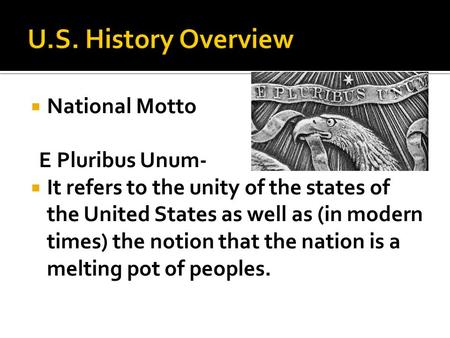  National Motto E Pluribus Unum-  It refers to the unity of the states of the United States as well as (in modern times) the notion that the nation is.