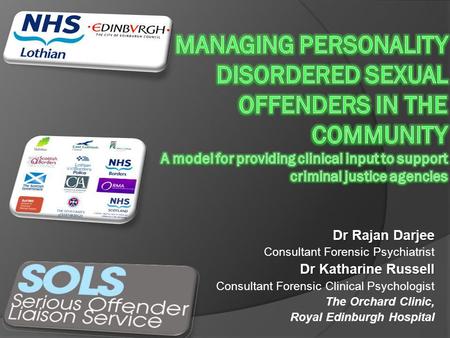 MANAGING PERSONALITY DISORDERED SEXUAL OFFENDERS IN THE COMMUNITY A model for providing clinical input to support criminal justice agencies Dr Rajan Darjee.
