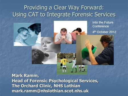 Providing a Clear Way Forward: Using CAT to Integrate Forensic Services Mark Ramm, Head of Forensic Psychological Services, The Orchard Clinic, NHS Lothian.