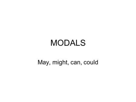 MODALS May, might, can, could. Modals give an indication of a speaker’s attitude and of the relationship between the speaker and the person spoken to.