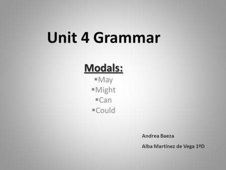 Unit 4 Grammar Modals:  May  Might  Can  Could Andrea Baeza Alba Martínez de Vega 1ºD.
