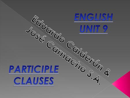 ENGLISH UNIT 9 Eduardo Calderón & José Camacho S.A. PARTICIPLE CLAUSES.