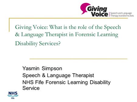 Giving Voice: What is the role of the Speech & Language Therapist in Forensic Learning Disability Services? Yasmin Simpson Speech & Language Therapist.