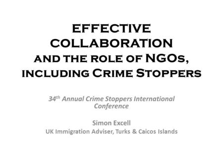 EFFECTIVE COLLABORATION and the role of NGOs, including Crime Stoppers 34 th Annual Crime Stoppers International Conference Simon Excell UK Immigration.