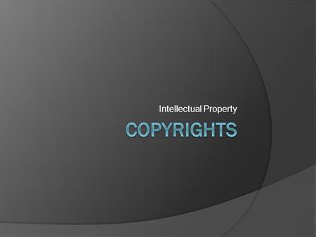 Intellectual Property. Copyrights  What is intellectual property?  What is a copyright?  A form of protection provided to the authors of “original.