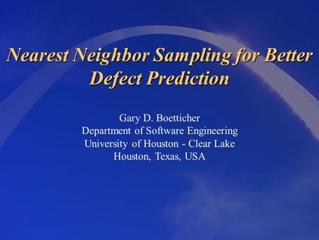 Nearest Neighbor Sampling for Better Defect Prediction Gary D. Boetticher Department of Software Engineering University of Houston - Clear Lake Houston,