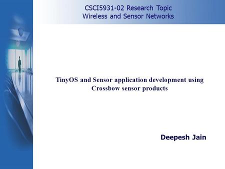 CSCI5931-02 Research Topic Wireless and Sensor Networks TinyOS and Sensor application development using Crossbow sensor products Deepesh Jain.