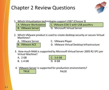 2-1 Chapter 2 Review Questions 1. Which Virtualization technologies support USB? (Choose 3) A. VMware WorkstationC. VMware ESXi 5 with USB passthru B.