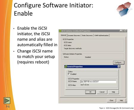 7-1 Configure Software Initiator: Enable Topic 1: iSCSI Storage (GUI & Command Line) Enable the iSCSI initiator, the iSCSI name and alias are automatically.
