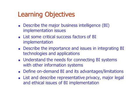 Learning Objectives Describe the major business intelligence (BI) implementation issues List some critical success factors of BI implementation Describe.