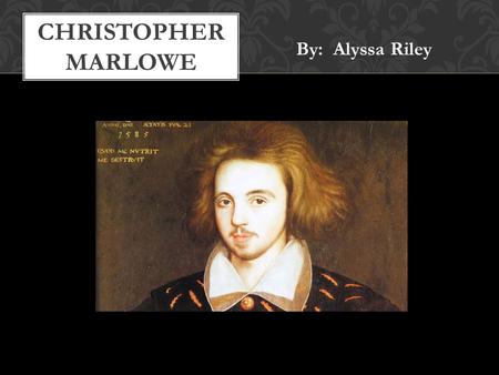 By: Alyssa Riley CHRISTOPHER MARLOWE. February 26th, 1564 Education: King’s School, Cambridge, Corpus Christi College Wrote plays for public in London.
