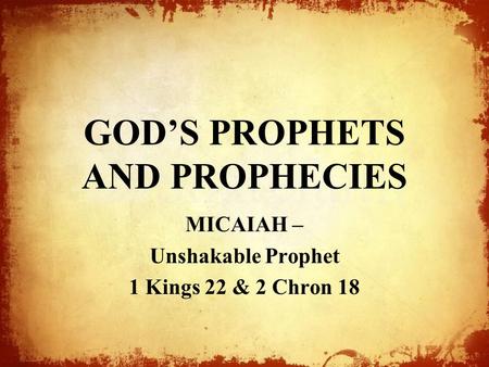 GOD’S PROPHETS AND PROPHECIES MICAIAH – Unshakable Prophet 1 Kings 22 & 2 Chron 18.