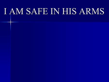 I AM SAFE IN HIS ARMS.  Does not mean free from trials/tribulation/illness/dange r (Dan 3; Acts 16:24-26; Phil 4:11-13).