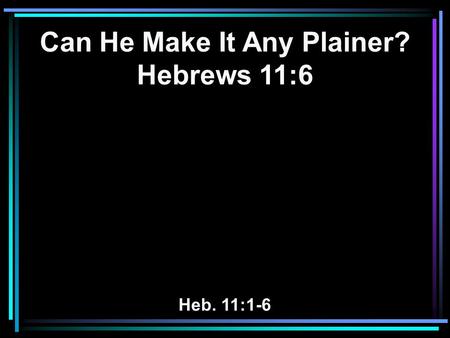 Can He Make It Any Plainer? Hebrews 11:6 Heb. 11:1-6.