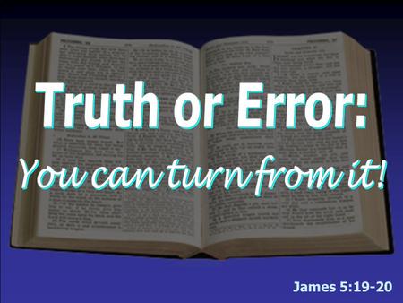 James 5:19-20. There is only one truth – “the truth” –Many want to make truth relative – no absolute truth!  Argue for the existence of various shades.