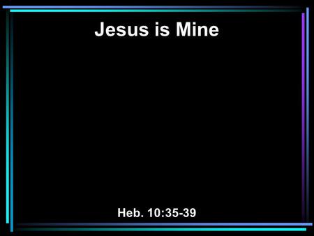 Jesus is Mine Heb. 10:35-39. 43 The following day Jesus wanted to go to Galilee, and He found Philip and said to him, Follow Me. 44 Now Philip was from.