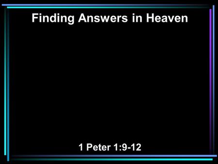 Finding Answers in Heaven 1 Peter 1:9-12. 9 Receiving the end of your faith—the salvation of your souls. 10 Of this salvation the prophets have inquired.