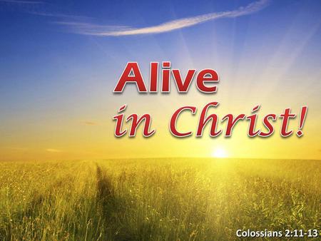 Colossians 2:11-13. Condition AliveDead Location In ChristIn Trespasses Relation to Sin Body of theflesh put off All trespasses forgiven Body of the flesh.
