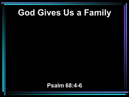 God Gives Us a Family Psalm 68:4-6. 4 Sing to God, sing praises to His name; Extol Him who rides on the clouds, By His name YAH, And rejoice before Him.