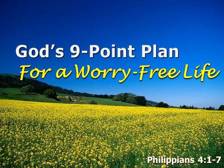 God’s 9-Point Plan For a Worry-Free Life Philippians 4:1-7.