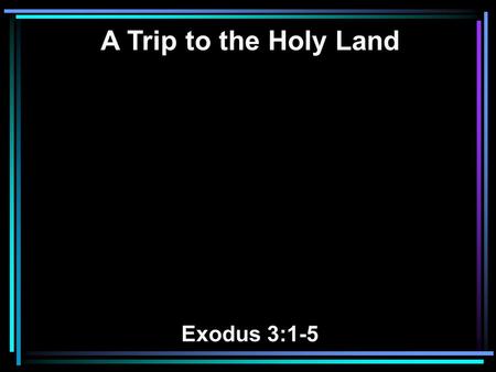 A Trip to the Holy Land Exodus 3:1-5. 1 Now Moses was tending the flock of Jethro his father-in-law, the priest of Midian. And he led the flock to the.