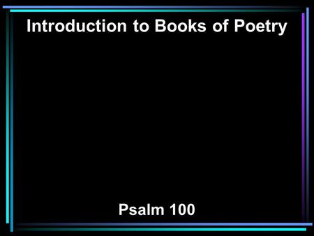 Introduction to Books of Poetry Psalm 100. 1 Make a joyful shout to the LORD, all you lands! 2 Serve the LORD with gladness; Come before His presence.