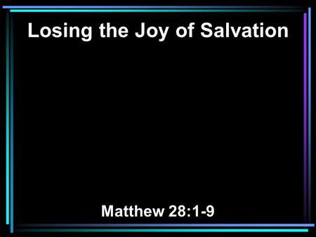 Losing the Joy of Salvation Matthew 28:1-9. 1 Now after the Sabbath, as the first day of the week began to dawn, Mary Magdalene and the other Mary came.