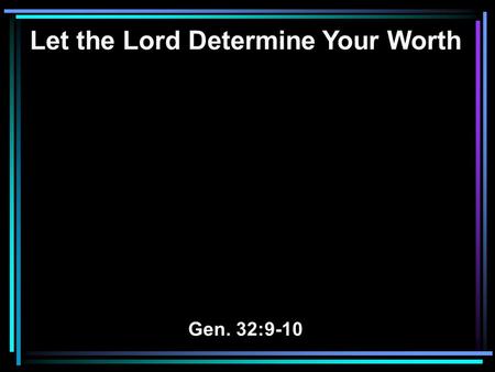 Let the Lord Determine Your Worth Gen. 32:9-10. 9 Then Jacob said, O God of my father Abraham and God of my father Isaac, the LORD who said to me, “Return.