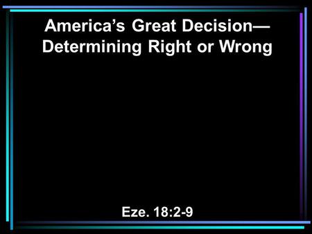 America’s Great Decision— Determining Right or Wrong Eze. 18:2-9.
