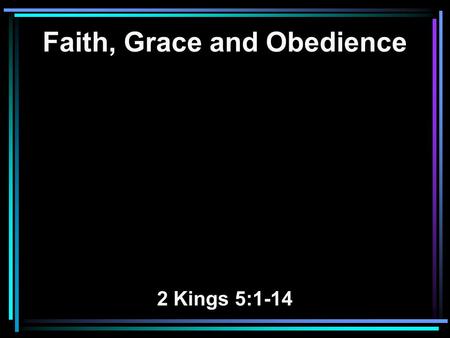 Faith, Grace and Obedience 2 Kings 5:1-14. 1 Now Naaman, commander of the army of the king of Syria, was a great and honorable man in the eyes of his.