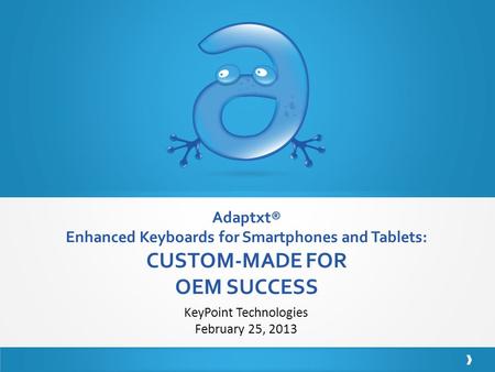Adaptxt® Enhanced Keyboards for Smartphones and Tablets: CUSTOM-MADE FOR OEM SUCCESS KeyPoint Technologies February 25, 2013.