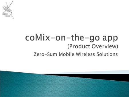 Zero-Sum Mobile Wireless Solutions. coMix-on-the-go Zero-Sum’s coMix on-the-go app is a state-of-the-art comic application that has been specially designed.