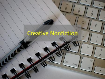 Creative Nonfiction. Creative Essay Any short, non-fiction text written with specific attention to its aesthetic qualities and presentation that is written.