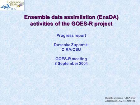 Ensemble data assimilation (EnsDA) activities of the GOES-R project Progress report Dusanka Zupanski CIRA/CSU GOES-R meeting 8 September 2004 Dusanka Zupanski,