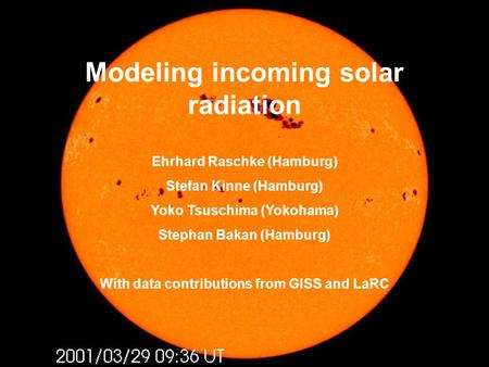 Modeling incoming solar radiation Ehrhard Raschke (Hamburg) Stefan Kinne (Hamburg) Yoko Tsuschima (Yokohama) Stephan Bakan (Hamburg) With data contributions.