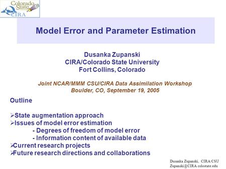 Dusanka Zupanski CIRA/Colorado State University Fort Collins, Colorado Model Error and Parameter Estimation Joint NCAR/MMM CSU/CIRA Data Assimilation Workshop.